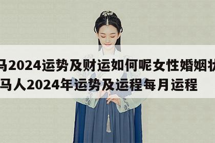 属马2024运势及财运如何呢女性婚姻状况 属马人2024年运势及运程每月运程