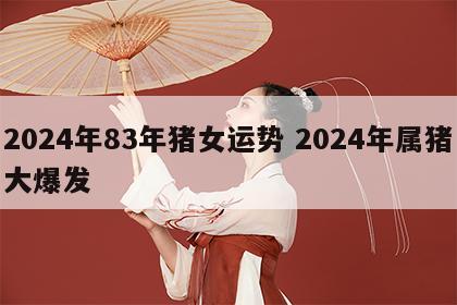 2024年83年猪女运势 2024年属猪大爆发