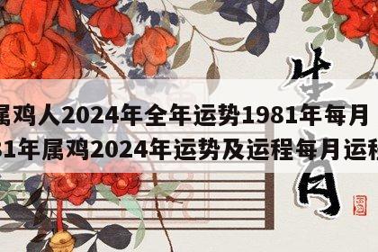 属鸡人2024年全年运势1981年每月 81年属鸡2024年运势及运程每月运程