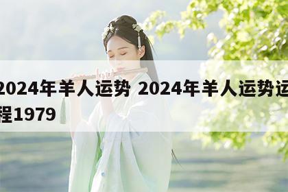 2024年羊人运势 2024年羊人运势运程1979