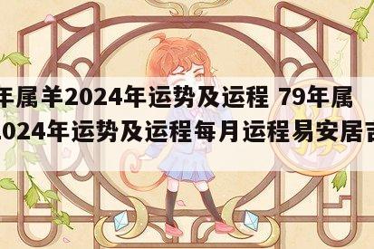 79年属羊2024年运势及运程 79年属羊2024年运势及运程每月运程易安居吉祥网