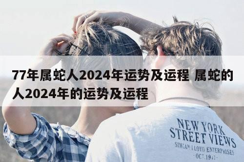 77年属蛇人2024年运势及运程 属蛇的人2024年的运势及运程