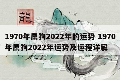 1970年属狗2022年的运势 1970年属狗2022年运势及运程详解