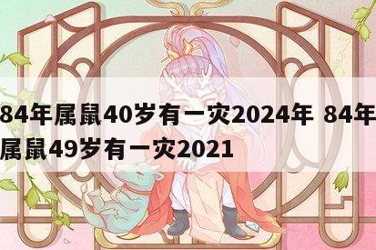 84年属鼠40岁有一灾2024年 84年属鼠49岁有一灾2021