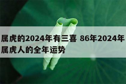 属虎的2024年有三喜 86年2024年属虎人的全年运势