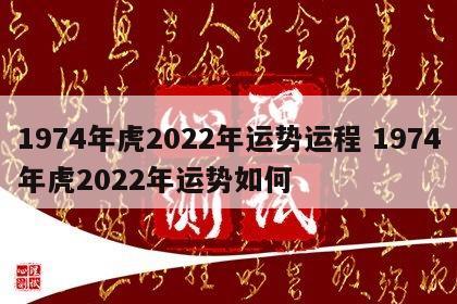 1974年虎2022年运势运程 1974年虎2022年运势如何