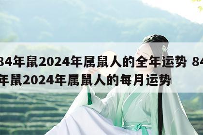 84年鼠2024年属鼠人的全年运势 84年鼠2024年属鼠人的每月运势