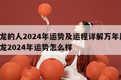 属龙的人2024年运势及运程详解万年历 属龙2024年运势怎么样