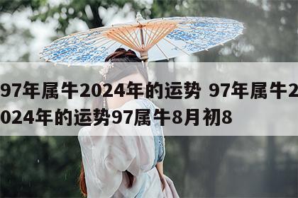 97年属牛2024年的运势 97年属牛2024年的运势97属牛8月初8