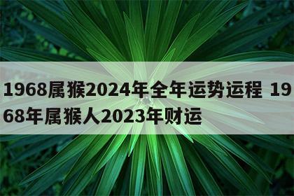1968属猴2024年全年运势运程 1968年属猴人2023年财运