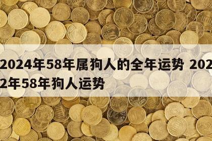 2024年58年属狗人的全年运势 2022年58年狗人运势