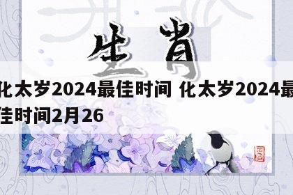 化太岁2024最佳时间 化太岁2024最佳时间2月26