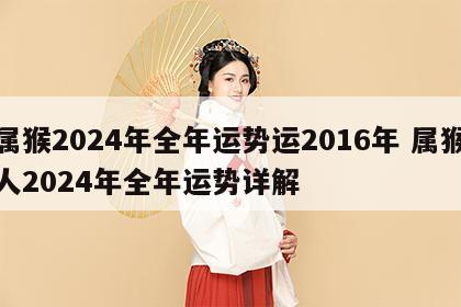 属猴2024年全年运势运2016年 属猴人2024年全年运势详解
