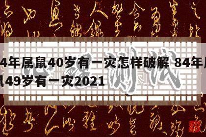 84年属鼠40岁有一灾怎样破解 84年属鼠49岁有一灾2021