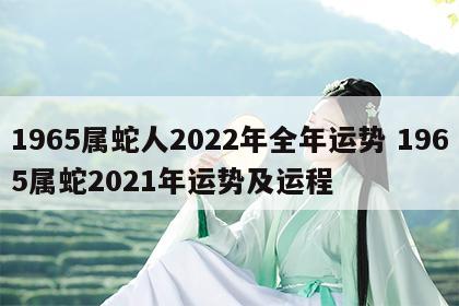 1965属蛇人2022年全年运势 1965属蛇2021年运势及运程