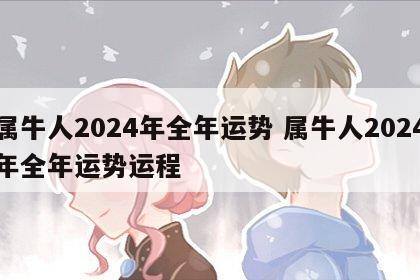 属牛人2024年全年运势 属牛人2024年全年运势运程