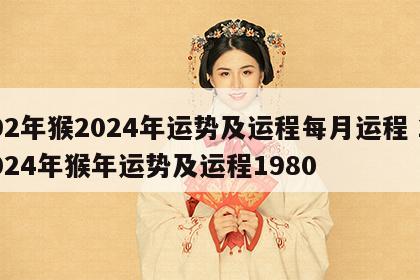 92年猴2024年运势及运程每月运程 2024年猴年运势及运程1980