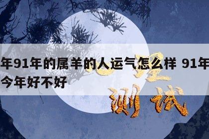 今年91年的属羊的人运气怎么样 91年属羊今年好不好