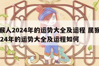 属猴人2024年的运势大全及运程 属猴人2024年的运势大全及运程如何