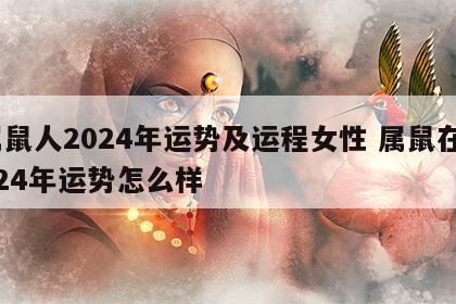 属鼠人2024年运势及运程女性 属鼠在2024年运势怎么样