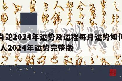 生肖蛇2024年运势及运程每月运势如何样 蛇人2024年运势完整版