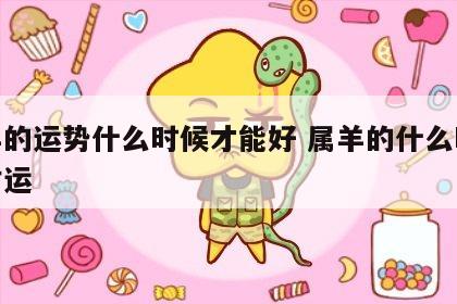 属羊的运势什么时候才能好 属羊的什么时候走财运