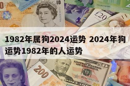 1982年属狗2024运势 2024年狗运势1982年的人运势