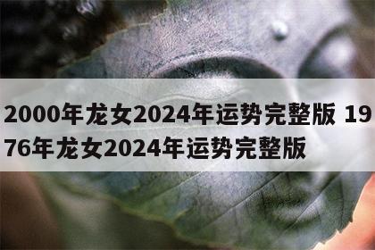 2000年龙女2024年运势完整版 1976年龙女2024年运势完整版