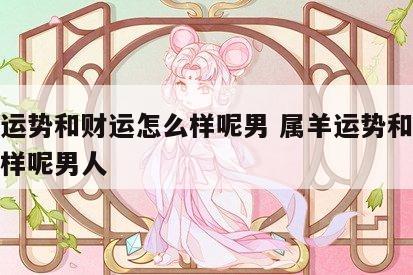 属羊运势和财运怎么样呢男 属羊运势和财运怎么样呢男人