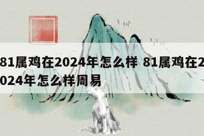 81属鸡在2024年怎么样 81属鸡在2024年怎么样周易