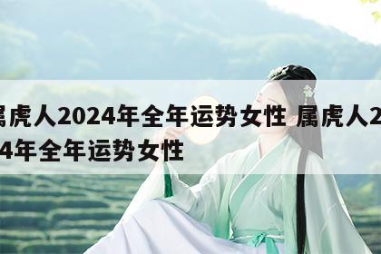 属虎人2024年全年运势女性 属虎人2024年全年运势女性