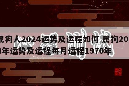 属狗人2024运势及运程如何 属狗2024年运势及运程每月运程1970年