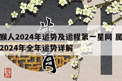 属猴人2024年运势及运程第一星网 属猴人2024年全年运势详解