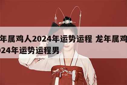 龙年属鸡人2024年运势运程 龙年属鸡人2024年运势运程男