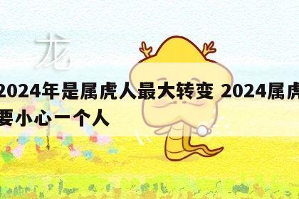 2024年是属虎人最大转变 2024属虎要小心一个人