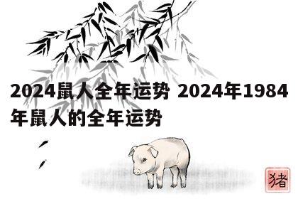 2024鼠人全年运势 2024年1984年鼠人的全年运势