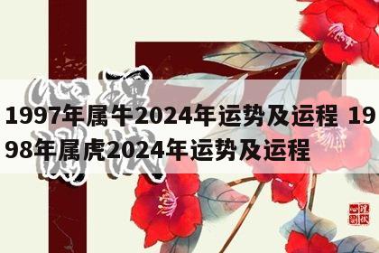1997年属牛2024年运势及运程 1998年属虎2024年运势及运程