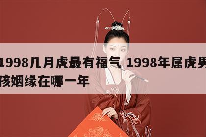 1998几月虎最有福气 1998年属虎男孩姻缘在哪一年