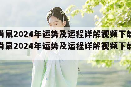 生肖鼠2024年运势及运程详解视频下载 生肖鼠2024年运势及运程详解视频下载大全