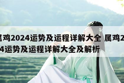 属鸡2024运势及运程详解大全 属鸡2024运势及运程详解大全及解析
