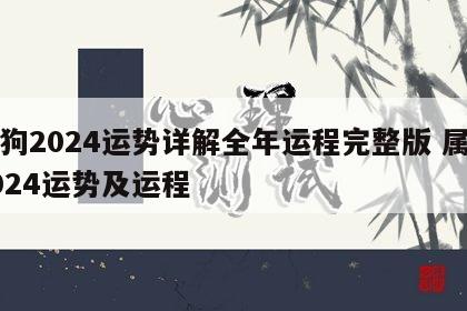 属狗2024运势详解全年运程完整版 属狗2024运势及运程