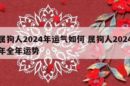属狗人2024年运气如何 属狗人2024年全年运势