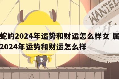 属蛇的2024年运势和财运怎么样女 属虎的2024年运势和财运怎么样