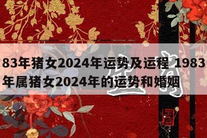 83年猪女2024年运势及运程 1983年属猪女2024年的运势和婚姻