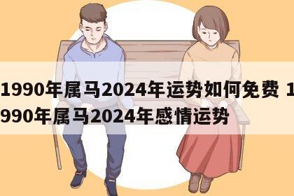 1990年属马2024年运势如何免费 1990年属马2024年感情运势