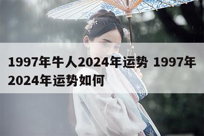 1997年牛人2024年运势 1997年2024年运势如何