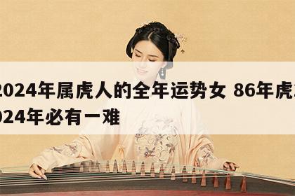 2024年属虎人的全年运势女 86年虎2024年必有一难