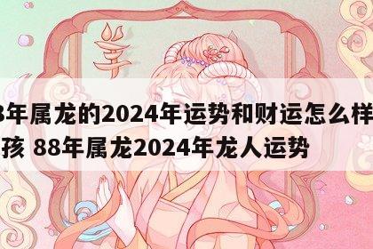 88年属龙的2024年运势和财运怎么样呢女孩 88年属龙2024年龙人运势