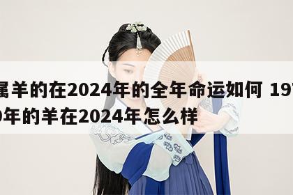 属羊的在2024年的全年命运如何 1979年的羊在2024年怎么样