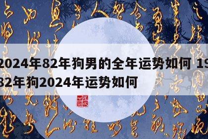 2024年82年狗男的全年运势如何 1982年狗2024年运势如何